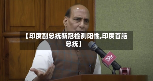 【印度副总统新冠检测阳性,印度首脑总统】-第2张图片