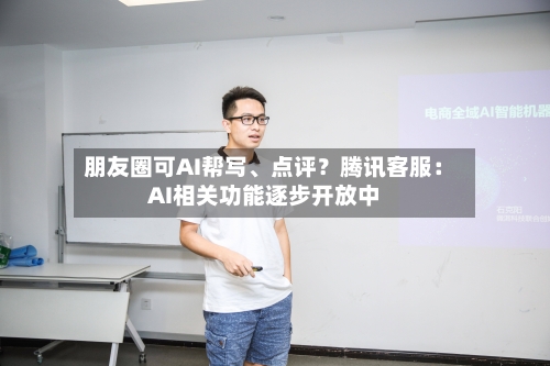 朋友圈可AI帮写、点评？腾讯客服：AI相关功能逐步开放中-第2张图片