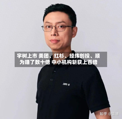 宇树上市 美团、红杉	、经纬创投、顺为赚了数十倍 中小机构斩获上百倍-第2张图片