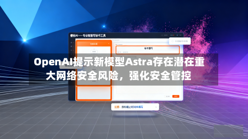 OpenAI提示新模型Astra存在潜在重大网络安全风险，强化安全管控-第2张图片