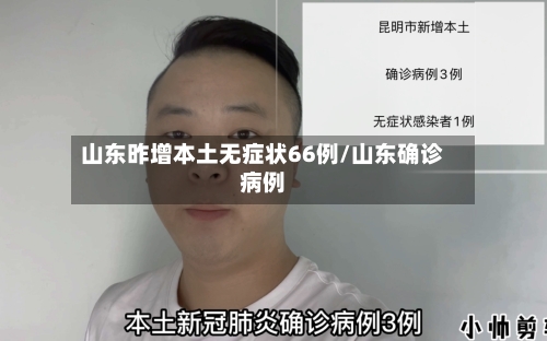 山东昨增本土无症状66例/山东确诊病例