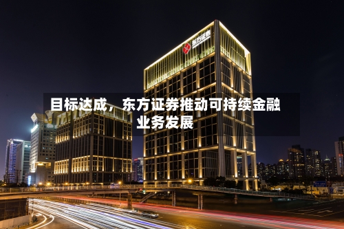 目标达成，东方证券推动可持续金融业务发展-第2张图片