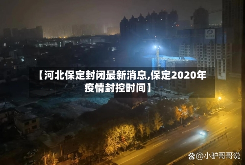 【河北保定封闭最新消息,保定2020年疫情封控时间】-第2张图片