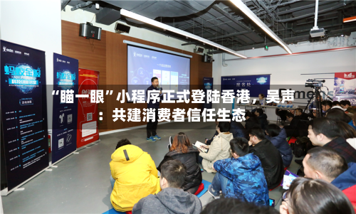 “瞄一眼”小程序正式登陆香港	，吴声：共建消费者信任生态-第2张图片