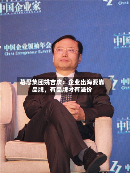 慕思集团姚吉庆：企业出海要靠品牌，有品牌才有溢价-第2张图片