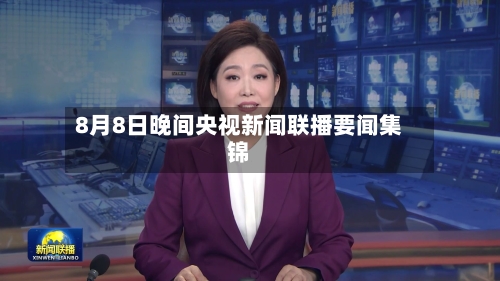 8月8日晚间央视新闻联播要闻集锦-第3张图片