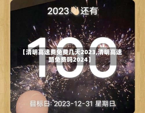 【清明高速费免费几天2023,清明高速路免费吗2024】-第2张图片