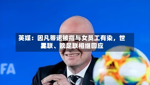 英媒：因凡蒂诺被指与女员工有染，世界足联、欧足联相继回应-第3张图片