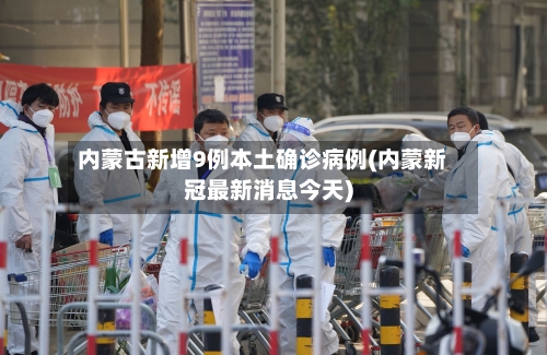 内蒙古新增9例本土确诊病例(内蒙新冠最新消息今天)