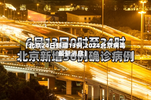 【北京24日新增13例,2024北京病毒最新消息】
