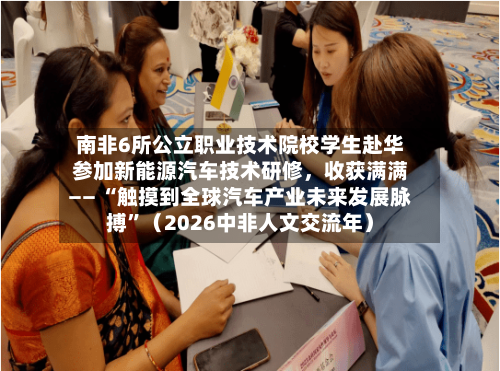 南非6所公立职业技术院校学生赴华参加新能源汽车技术研修，收获满满—— “触摸到全球汽车产业未来发展脉搏”（2026中非人文交流年）-第3张图片