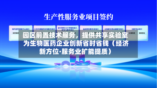 园区前置技术服务，提供共享实验室 为生物医药企业创新省时省钱（经济新方位·服务业扩能提质）-第2张图片