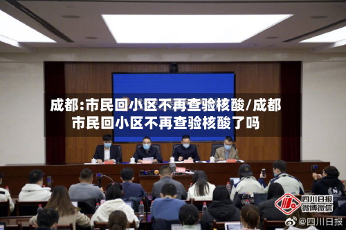 成都:市民回小区不再查验核酸/成都市民回小区不再查验核酸了吗