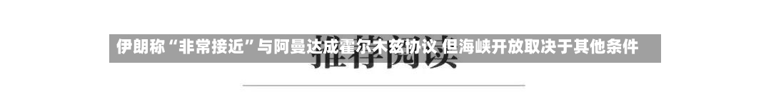 伊朗称“非常接近”与阿曼达成霍尔木兹协议 但海峡开放取决于其他条件