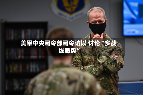 美军中央司令部司令访以 讨论“多战线局势”-第2张图片