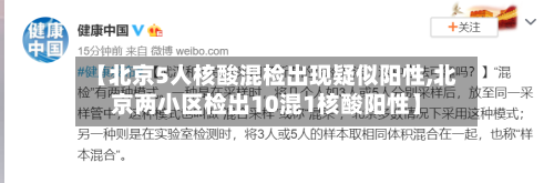 【北京5人核酸混检出现疑似阳性,北京两小区检出10混1核酸阳性】