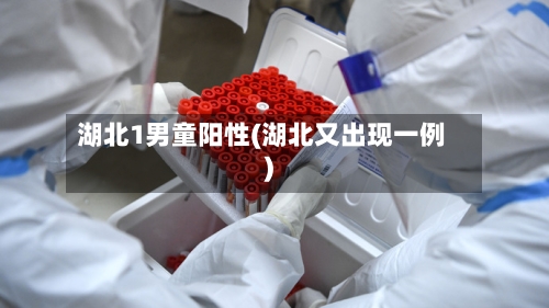 湖北1男童阳性(湖北又出现一例)-第2张图片