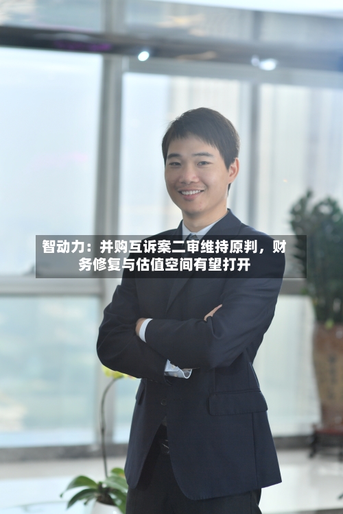 智动力：并购互诉案二审维持原判	，财务修复与估值空间有望打开-第2张图片