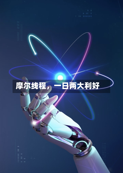 摩尔线程，一日两大利好