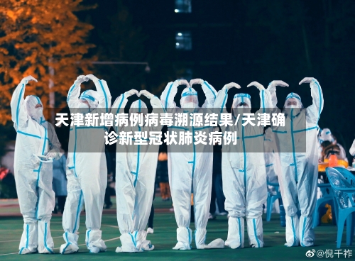 天津新增病例病毒溯源结果/天津确诊新型冠状肺炎病例