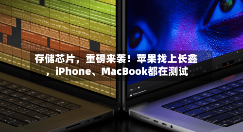 存储芯片，重磅来袭！苹果找上长鑫	，iPhone	、MacBook都在测试-第2张图片