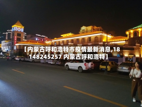 【内蒙古呼和浩特市疫情最新消息,18148245257 内蒙古呼和浩特】-第2张图片
