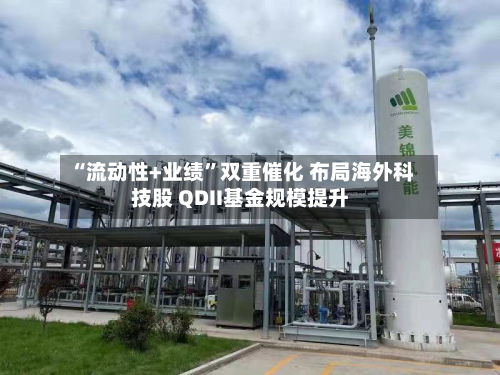 “流动性+业绩	”双重催化 布局海外科技股 QDII基金规模提升-第3张图片