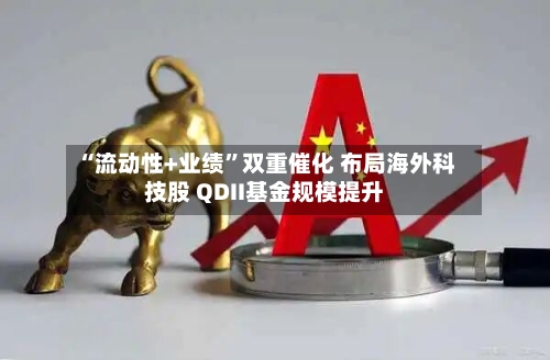“流动性+业绩”双重催化 布局海外科技股 QDII基金规模提升-第2张图片