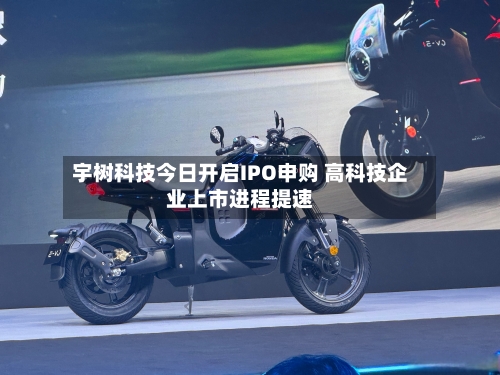 宇树科技今日开启IPO申购 高科技企业上市进程提速