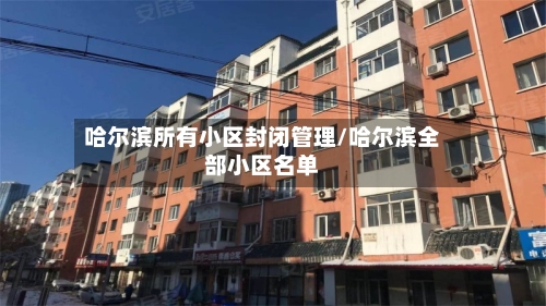 哈尔滨所有小区封闭管理/哈尔滨全部小区名单-第2张图片