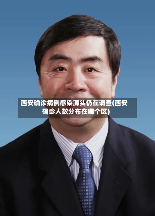 西安确诊病例感染源头仍在调查(西安确诊人数分布在哪个区)