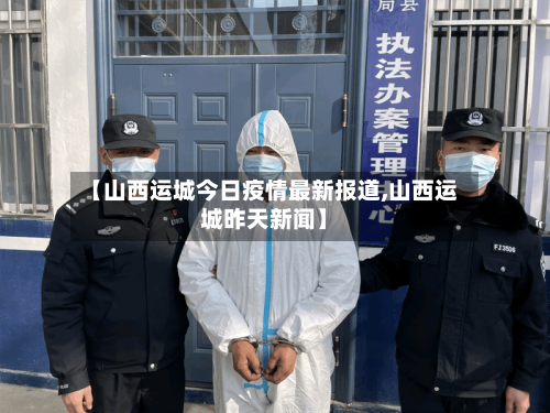 【山西运城今日疫情最新报道,山西运城昨天新闻】