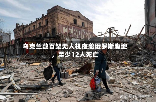 乌克兰数百架无人机夜袭俄罗斯腹地，至少12人死亡-第3张图片