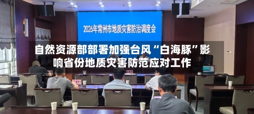自然资源部部署加强台风“白海豚”影响省份地质灾害防范应对工作-第3张图片