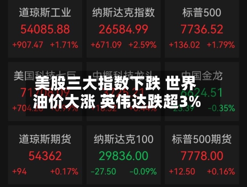 美股三大指数下跌 世界油价大涨 英伟达跌超3%-第3张图片