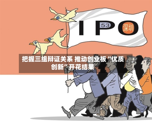 把握三组辩证关系 推动创业板“优质创新	”开花结果-第3张图片