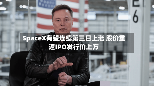 SpaceX有望连续第三日上涨 股价重返IPO发行价上方-第2张图片
