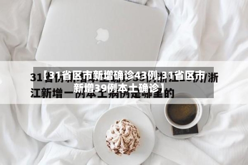 【31省区市新增确诊43例,31省区市新增39例本土确诊】