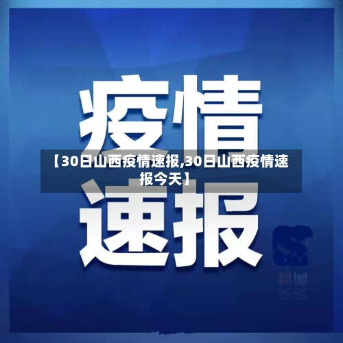 【30日山西疫情速报,30日山西疫情速报今天】