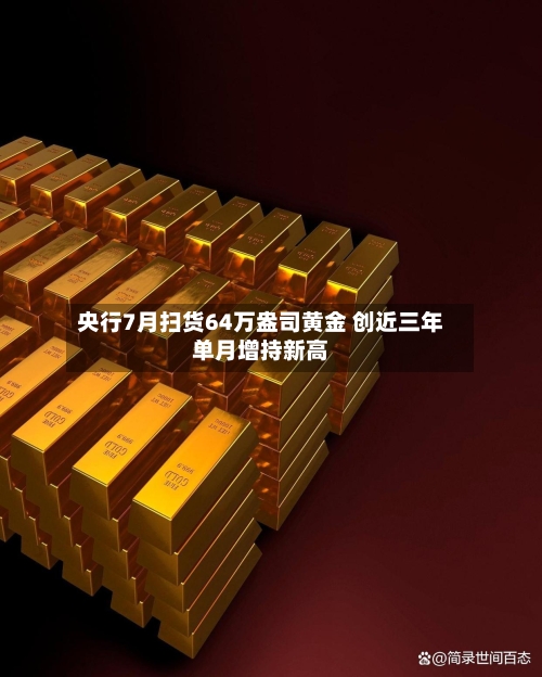 央行7月扫货64万盎司黄金 创近三年单月增持新高-第2张图片