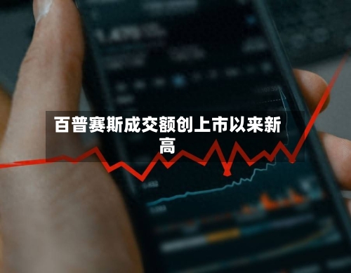 百普赛斯成交额创上市以来新高