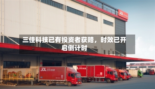 三佳科技已有投资者获赔，时效已开启倒计时-第3张图片
