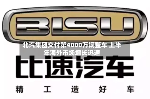北汽集团交付第4000万辆整车 上半年海外市场增长迅速-第3张图片