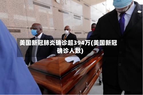 美国新冠肺炎确诊超394万(美国新冠确诊人数)