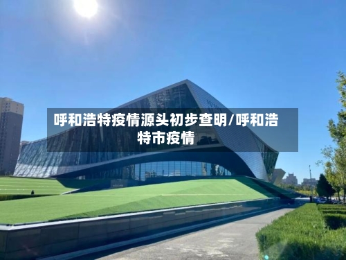 呼和浩特疫情源头初步查明/呼和浩特市疫情-第2张图片