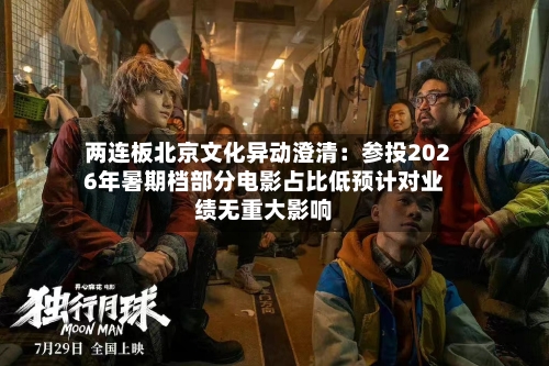两连板北京文化异动澄清：参投2026年暑期档部分电影占比低预计对业绩无重大影响-第3张图片
