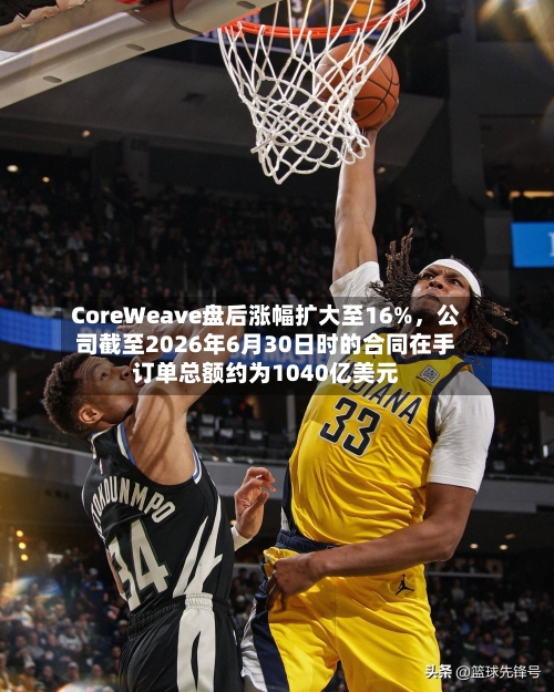 CoreWeave盘后涨幅扩大至16%	，公司截至2026年6月30日时的合同在手订单总额约为1040亿美元-第2张图片