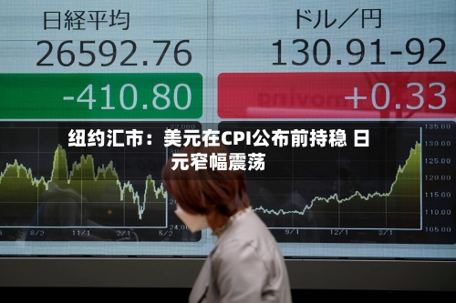 纽约汇市：美元在CPI公布前持稳 日元窄幅震荡-第2张图片