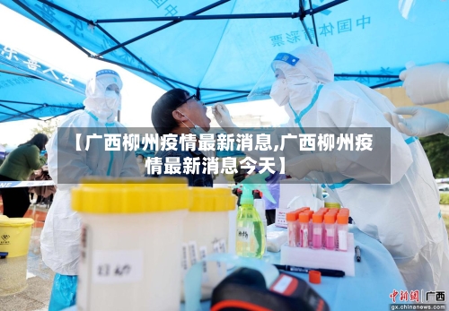 【广西柳州疫情最新消息,广西柳州疫情最新消息今天】-第3张图片