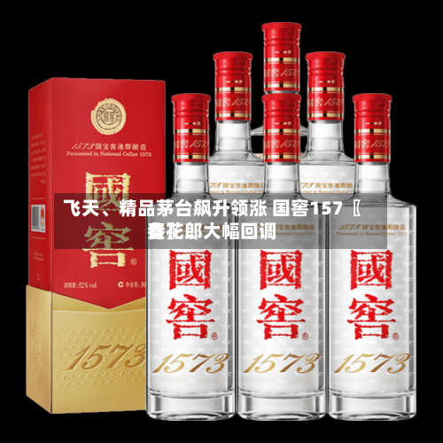 飞天、精品茅台飙升领涨 国窖157〖叁〗、青花郎大幅回调-第2张图片